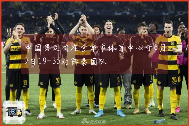 中国男足将在金华市体育中心于6月9日19-35对阵泰国队