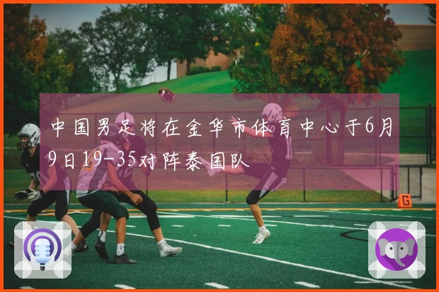 中国男足将在金华市体育中心于6月9日19-35对阵泰国队